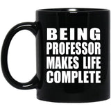 Being Professor Makes Life Complete - 11oz Coffee Mug Black