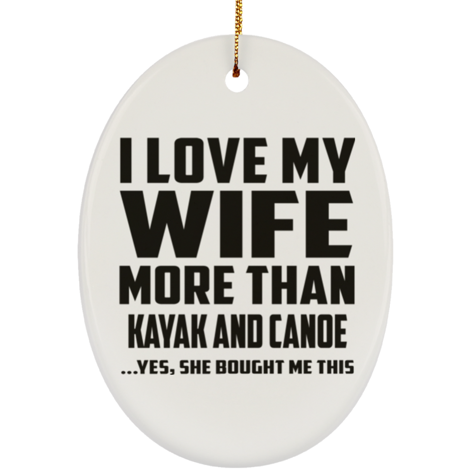 I Love My Wife More Than Kayak and Canoe - Oval Ornament