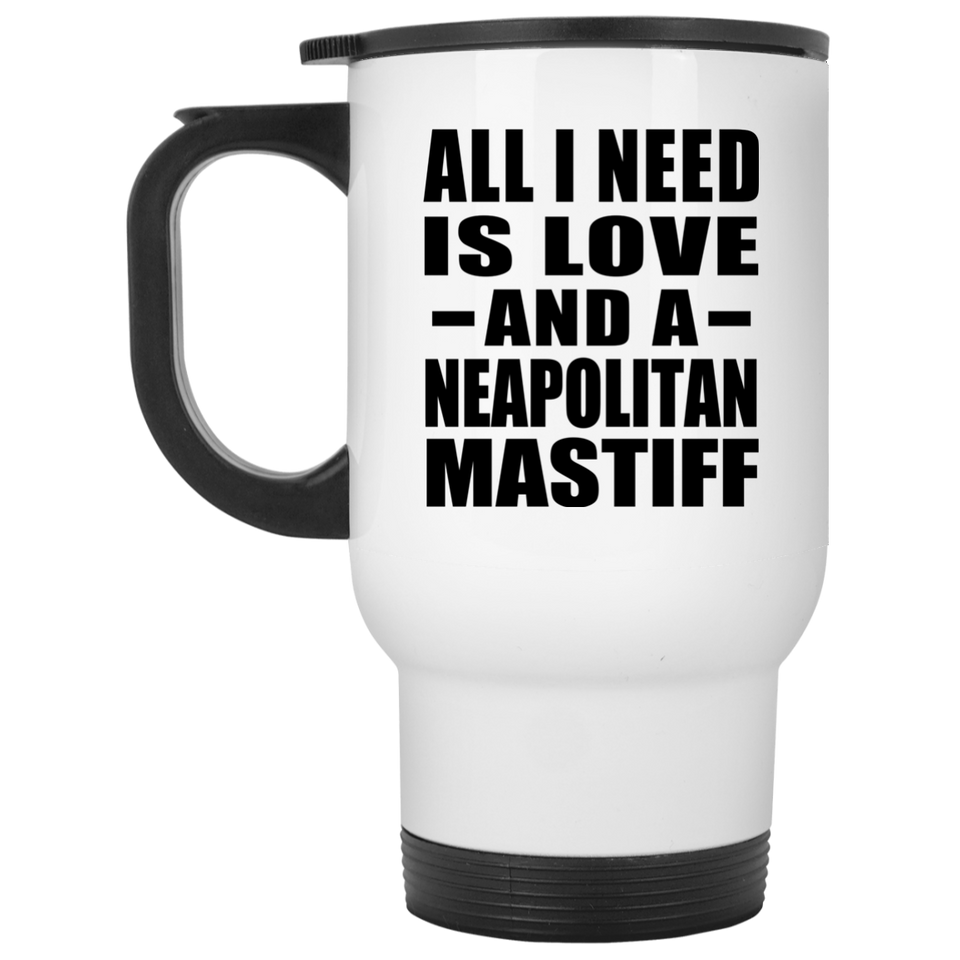 All I Need Is Love And A Neapolitan Mastiff - White Travel Mug
