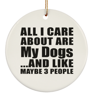 All I Care About Is My Dogs - Circle Ornament