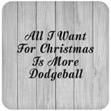 All I Want For Christmas Is More Dodgeball - Drink Coaster F