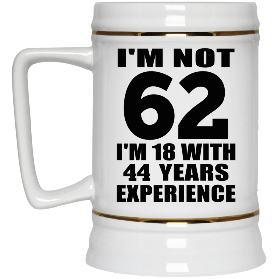 62nd Birthday I'm Not 62 I'm 18 With 44 Years Experience - Beer Stein
