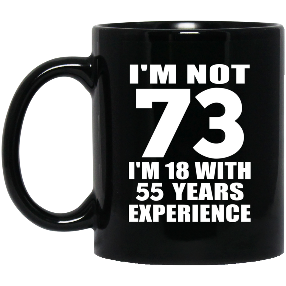 73rd Birthday I'm Not 73 I'm 18 With 55 Years Experience - 11oz Coffee Mug Black