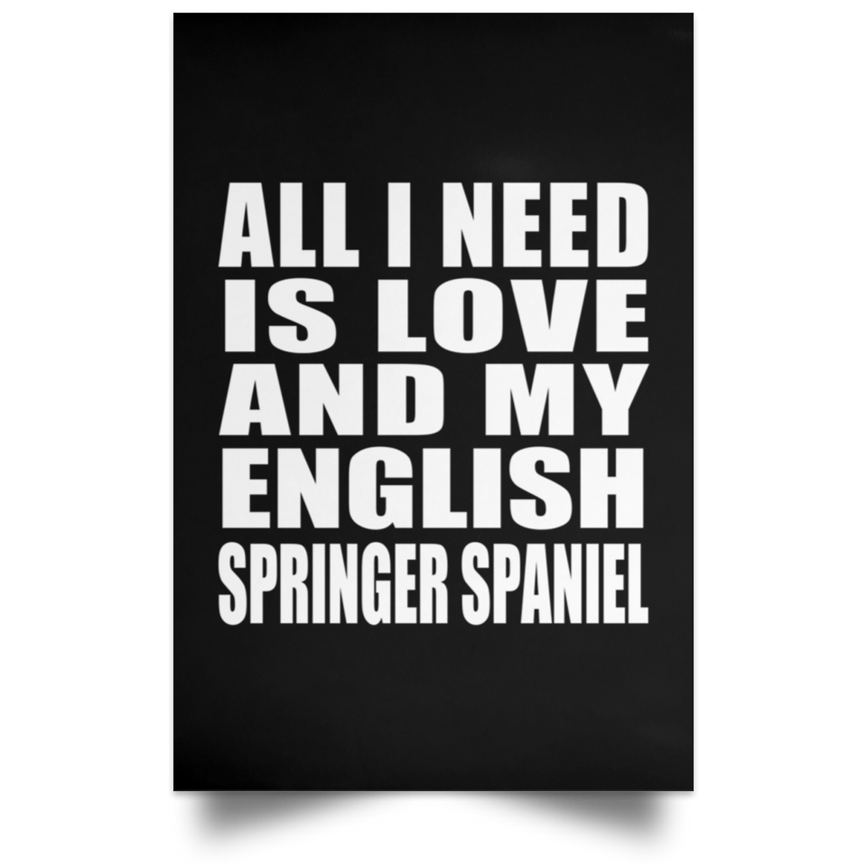 All I Need Is Love And My English Springer Spaniel - Poster Portrait