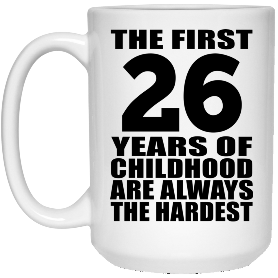 26th Birthday First 26 Years of Childhood Are The Hardest - 15oz Coffee Mug