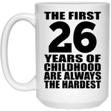 26th Birthday First 26 Years of Childhood Are The Hardest - 15oz Coffee Mug