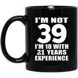 39th Birthday I'm Not 39 I'm 18 With 21 Years Experience - 11oz Coffee Mug Black