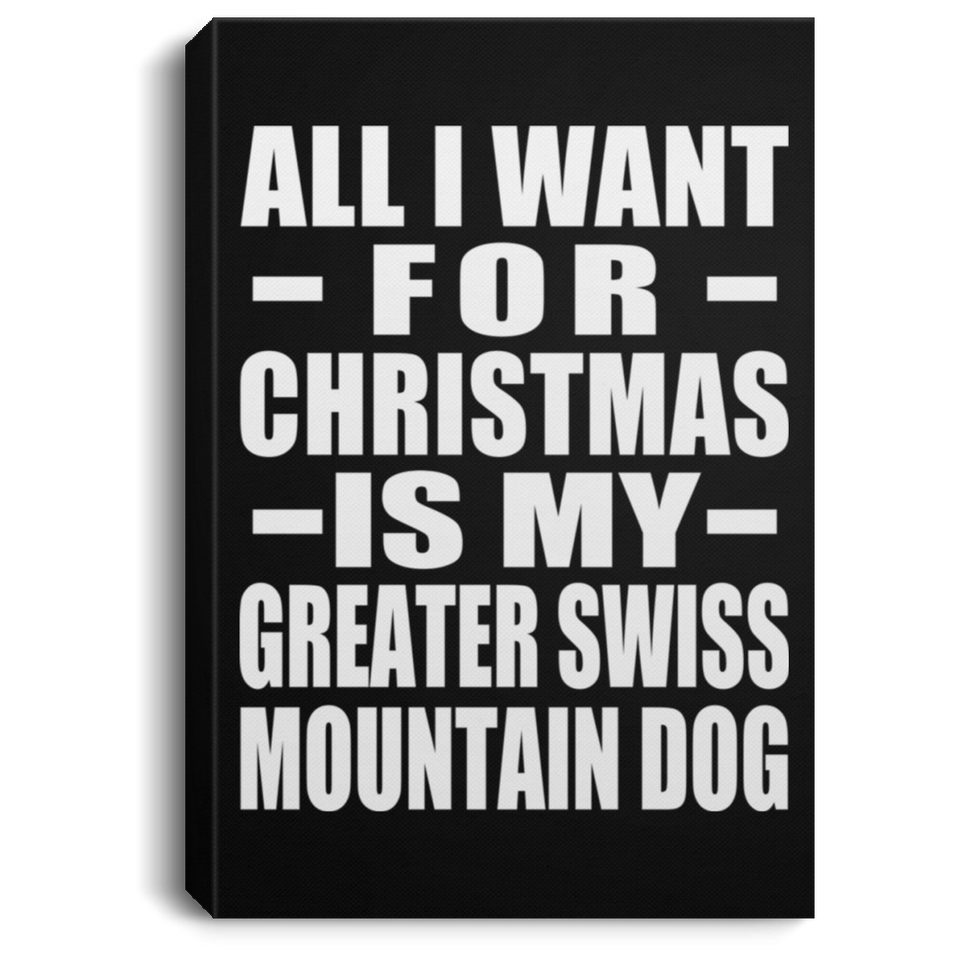 All I Want For Christmas Is My Greater Swiss Mountain Dog - Canvas Portrait