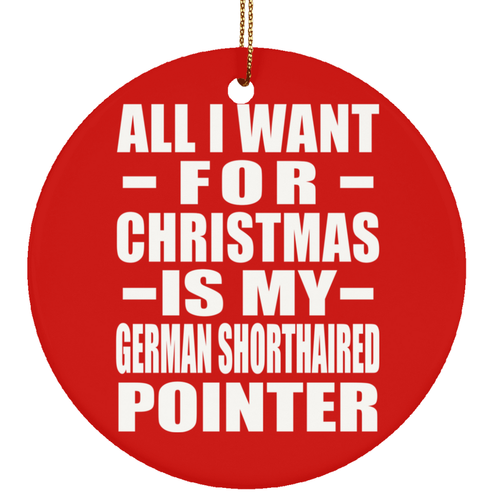 All I Want For Christmas Is My German Shorthaired Pointer - Circle Ornament