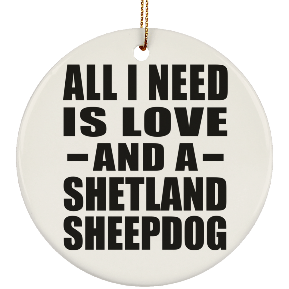 All I Need Is Love And A Shetland Sheepdog - Circle Ornament