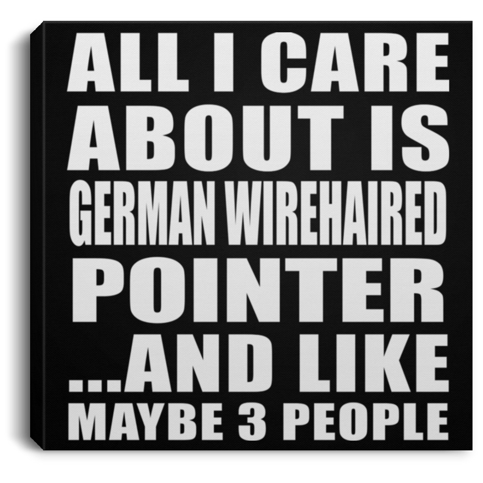 All I Care About Is German Wirehaired Pointer - Canvas Square