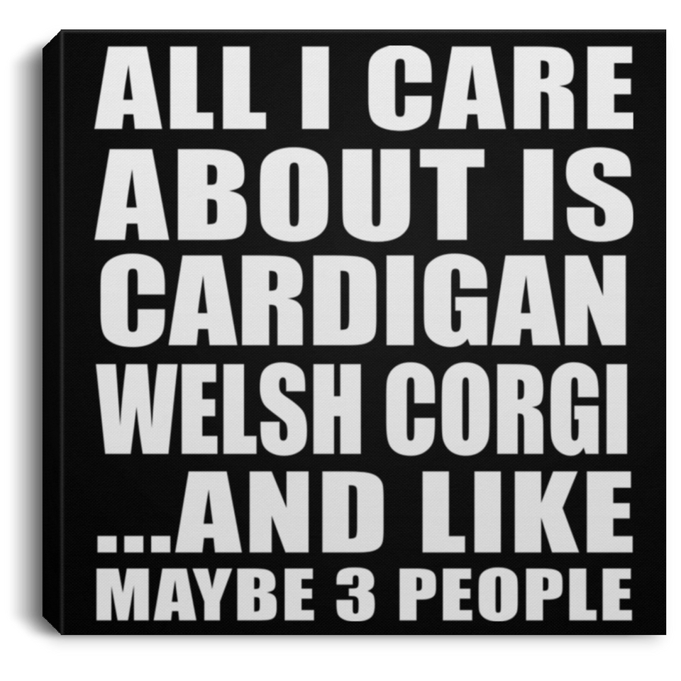 All I Care About Is Cardigan Welsh Corgi - Canvas Square