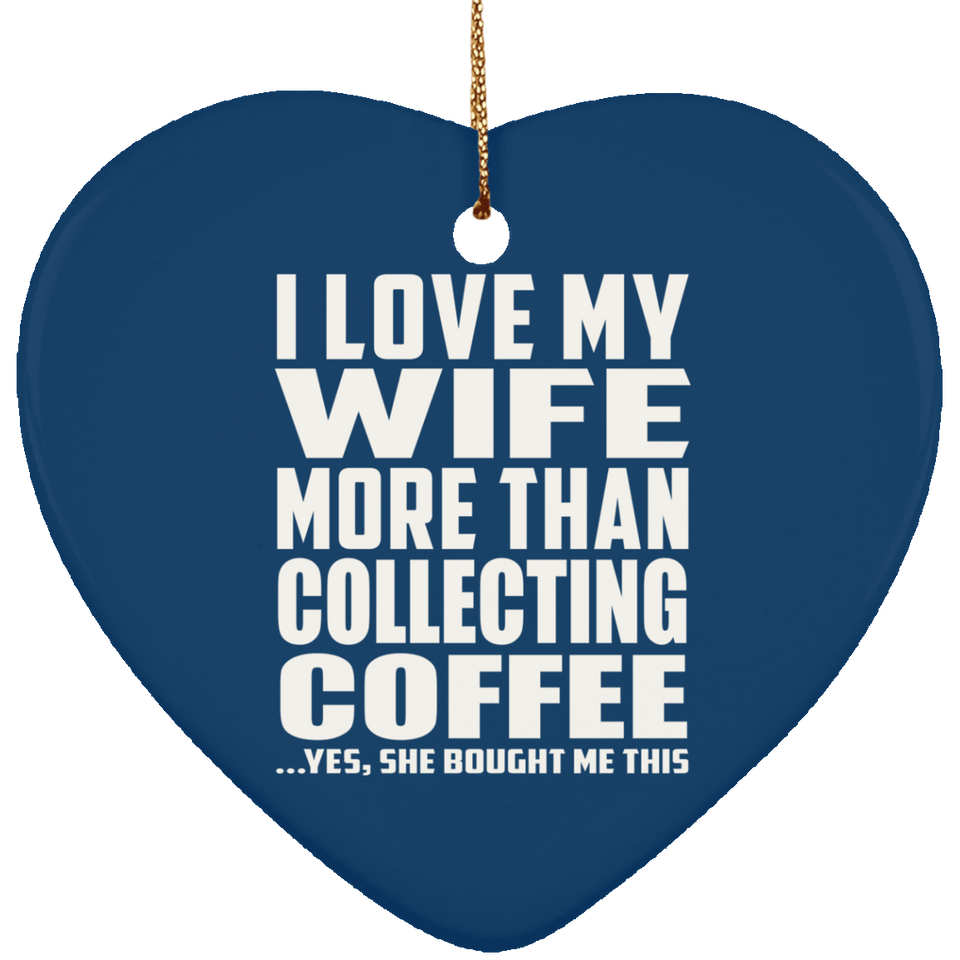 I Love My Wife More Than Collecting Coffee - Heart Ornament