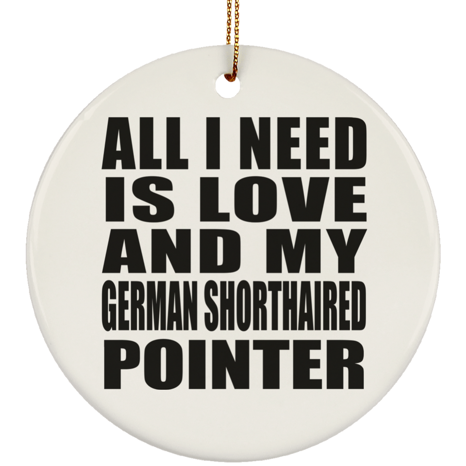 All I Need Is Love And My German Shorthaired Pointer - Circle Ornament