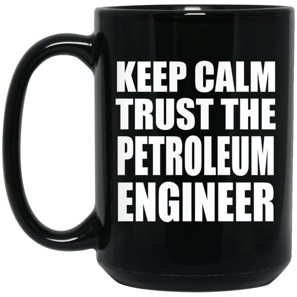 Keep Calm and Trust The Petroleum Engineer - 15oz Coffee Mug Black