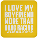 I Love My Boyfriend More Than Drag Racing - Drink Coaster