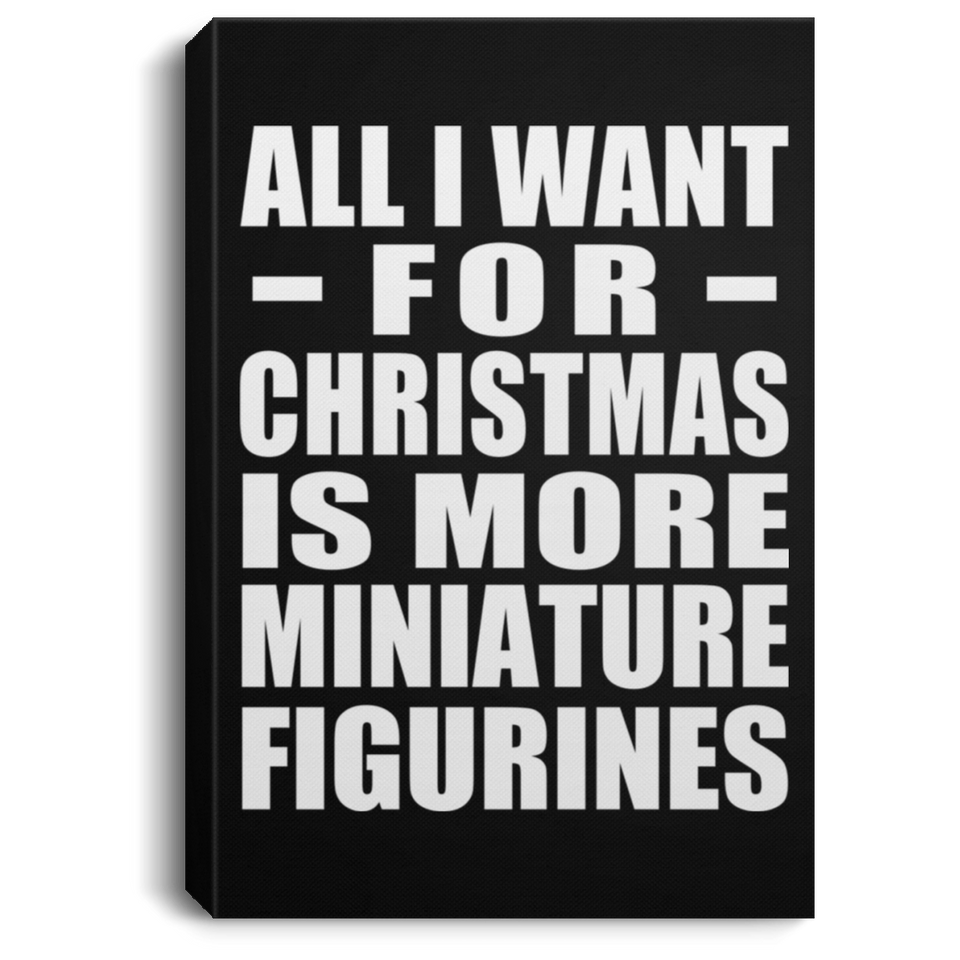 All I Want For Christmas Is More Miniature Figurines - Canvas Portrait