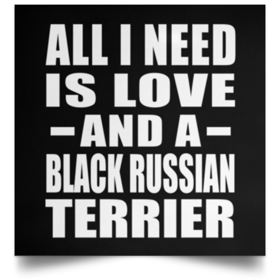 All I Need Is Love And A Black Russian Terrier - Poster Square