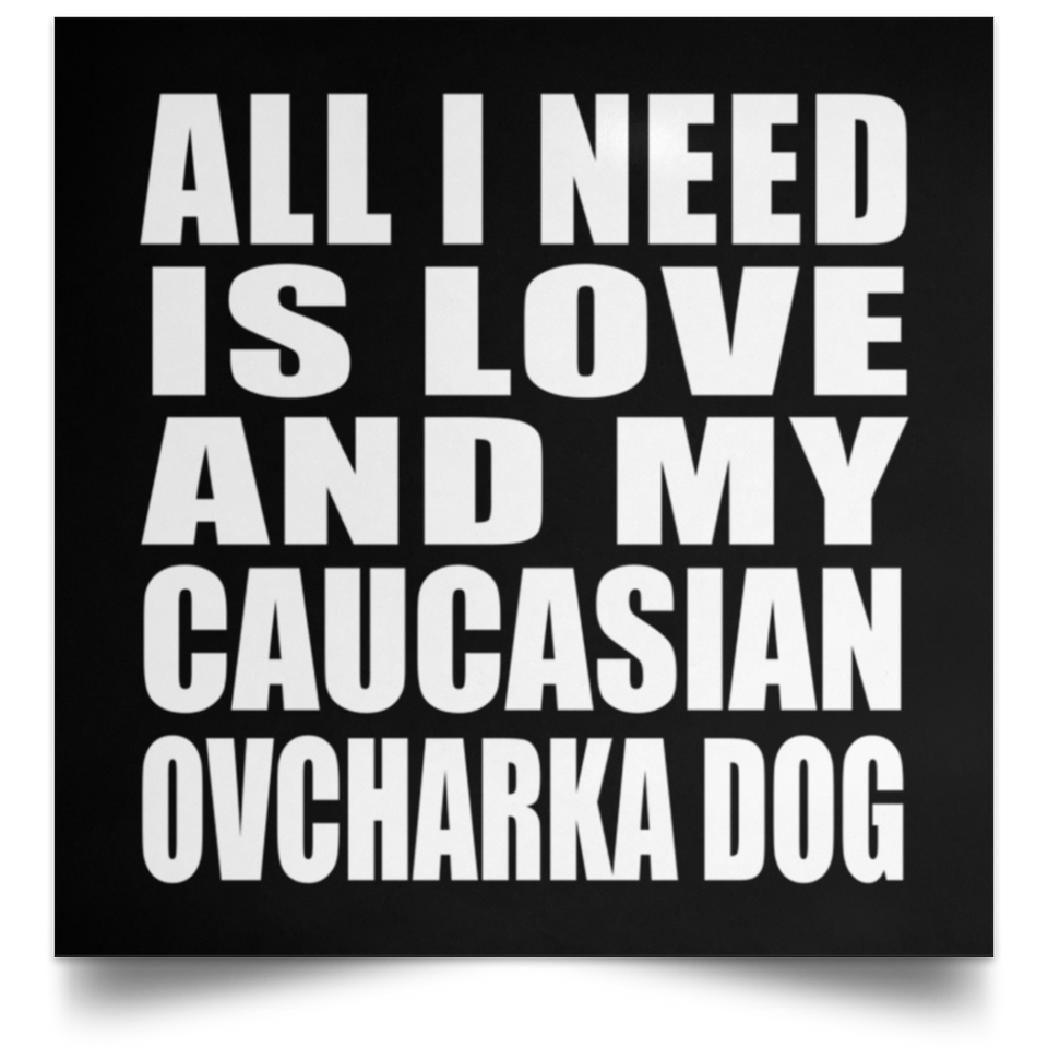 All I Need Is Love And My Caucasian Ovcharka Dog - Poster Square