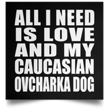 All I Need Is Love And My Caucasian Ovcharka Dog - Poster Square