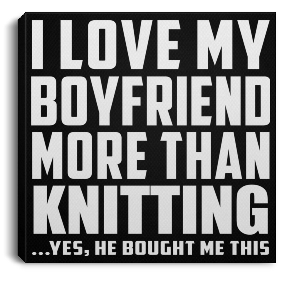 I Love My Boyfriend More Than Knitting - Canvas Square