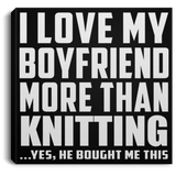 I Love My Boyfriend More Than Knitting - Canvas Square