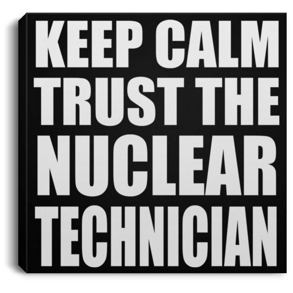Keep Calm and Trust The Nuclear Technician - Canvas Square