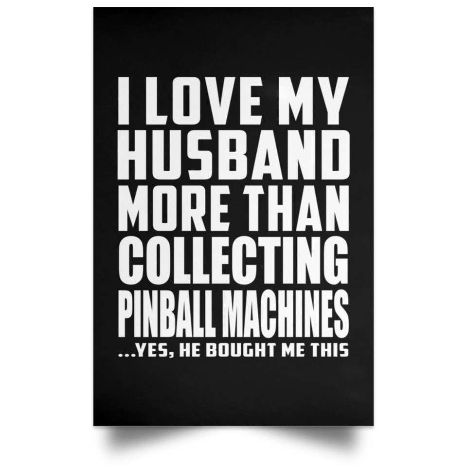 I Love My Husband More Than Collecting Pinball Machines - Poster Portrait