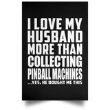 I Love My Husband More Than Collecting Pinball Machines - Poster Portrait