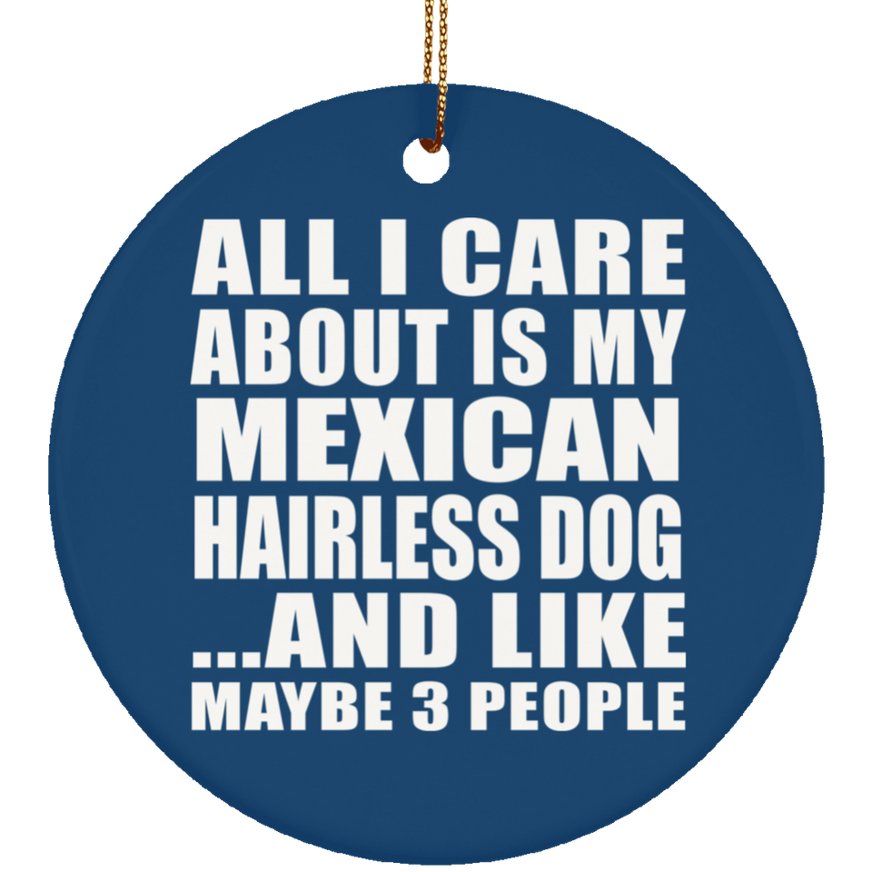 All I Care About Is My Mexican Hairless Dog - Circle Ornament