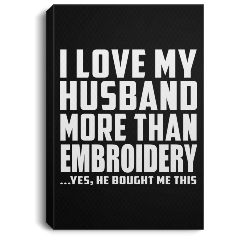 I Love My Husband More Than Embroidery - Canvas Portrait