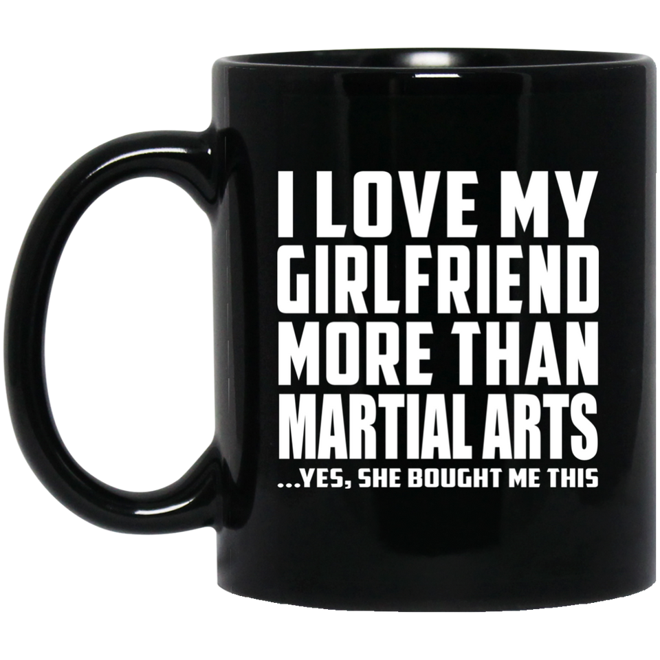 I Love My Girlfriend More Than Martial Arts - 11 Oz Coffee Mug Black