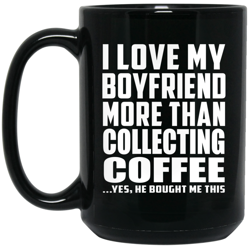 I Love My Boyfriend More Than Collecting Coffee - 15 Oz Coffee Mug Black