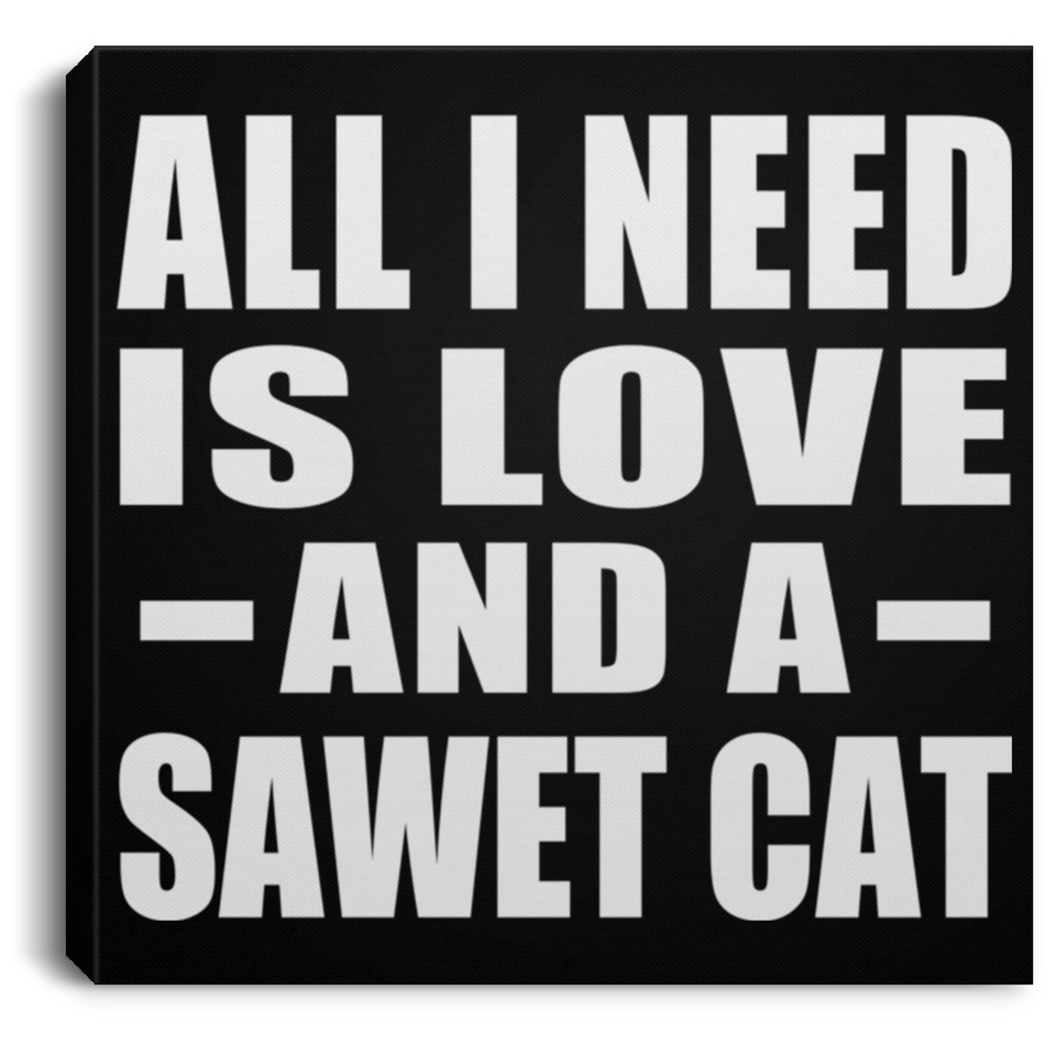 All I Need Is Love And A Sawet Cat - Canvas Square