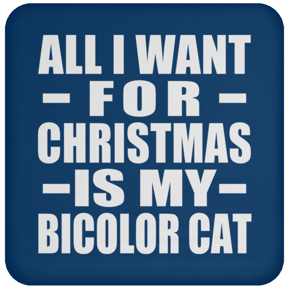 All I Want For Christmas Is My Bicolor Cat - Coaster