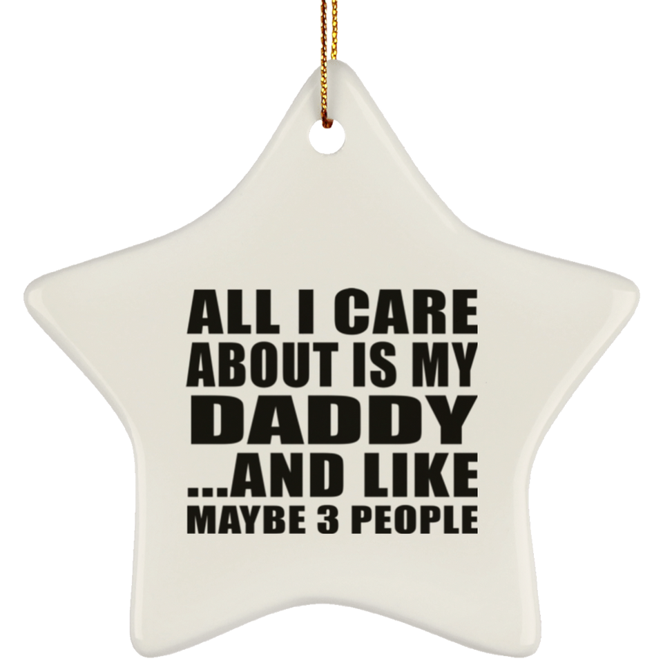 All I Care About Is My Daddy - Star Ornament