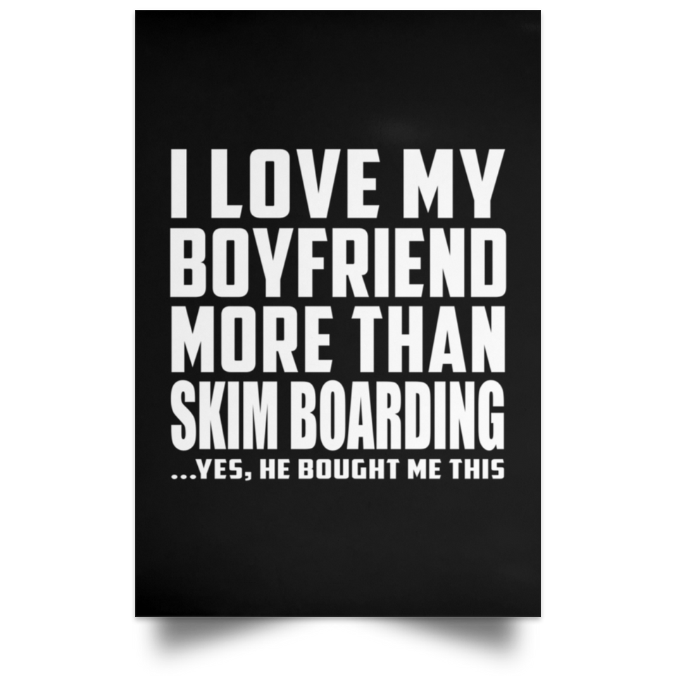 I Love My Boyfriend More Than Skim Boarding - Poster Portrait