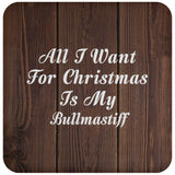 All I Want For Christmas Is My Bullmastiff - Drink Coaster D