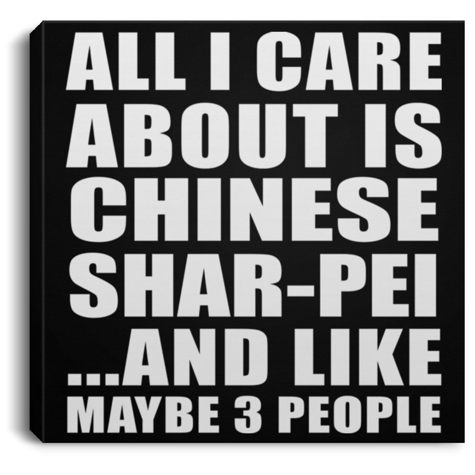 All I Care About Is Chinese Shar-Pei - Canvas Square