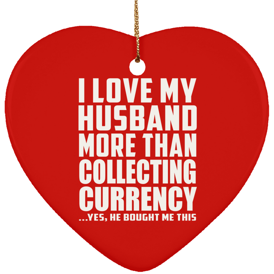 I Love My Husband More Than Collecting Currency - Heart Ornament