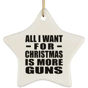 All I Want For Christmas Is More Guns - Star Ornament