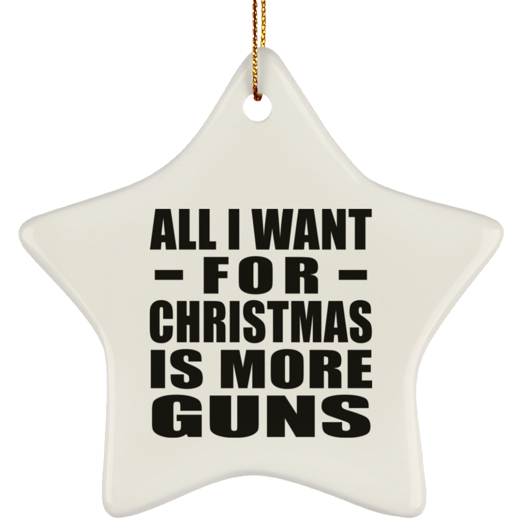 All I Want For Christmas Is More Guns - Star Ornament