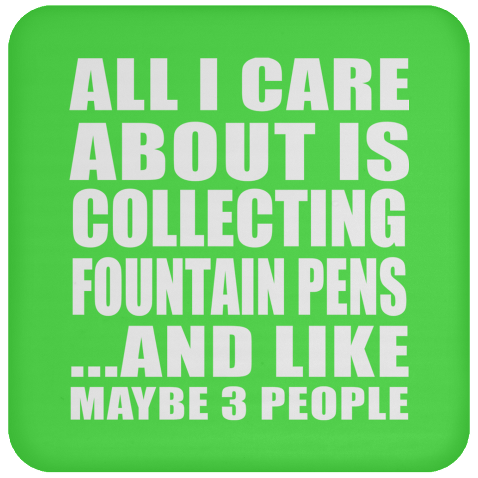 All I Care About Is Collecting Fountain Pens - Drink Coaster