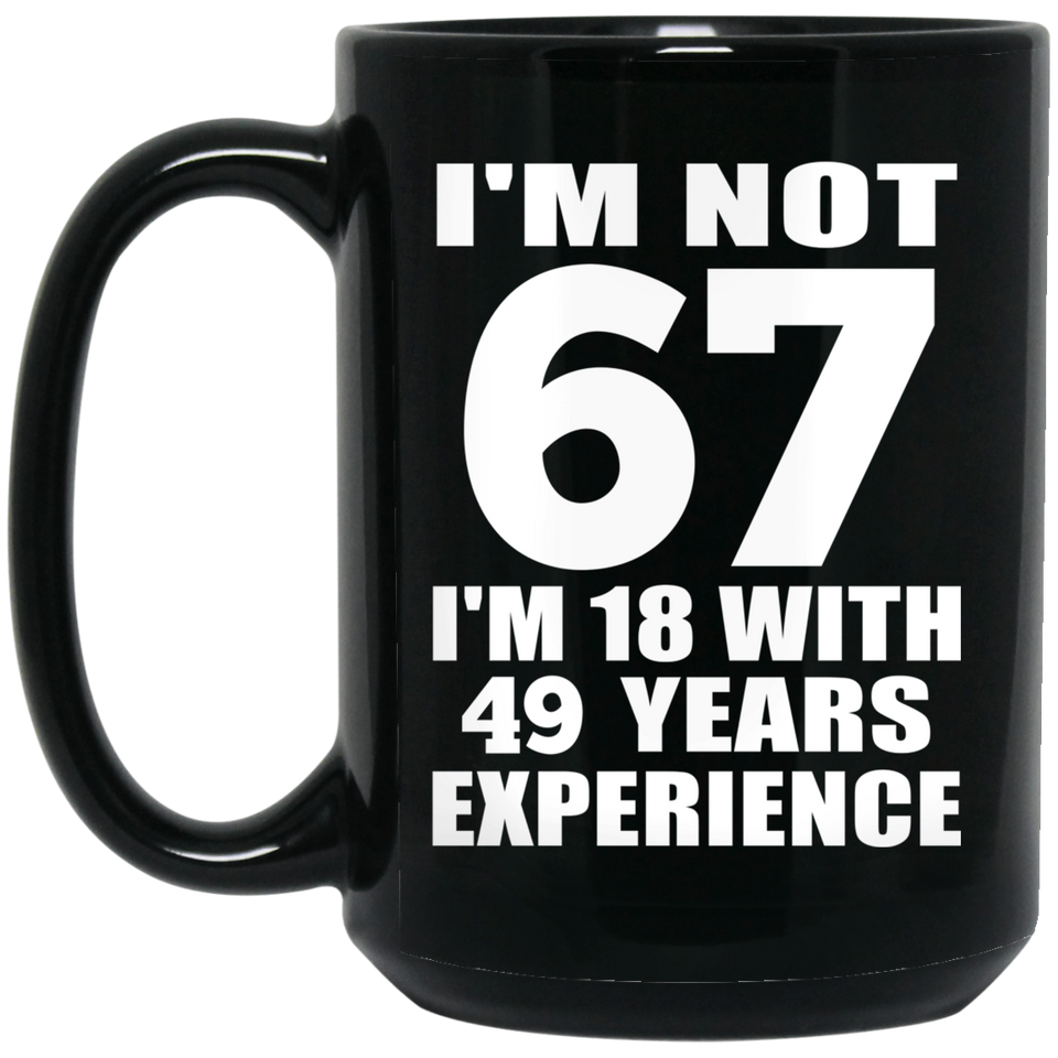 67th Birthday I'm Not 67 I'm 18 With 49 Years Experience - 15oz Coffee Mug Black