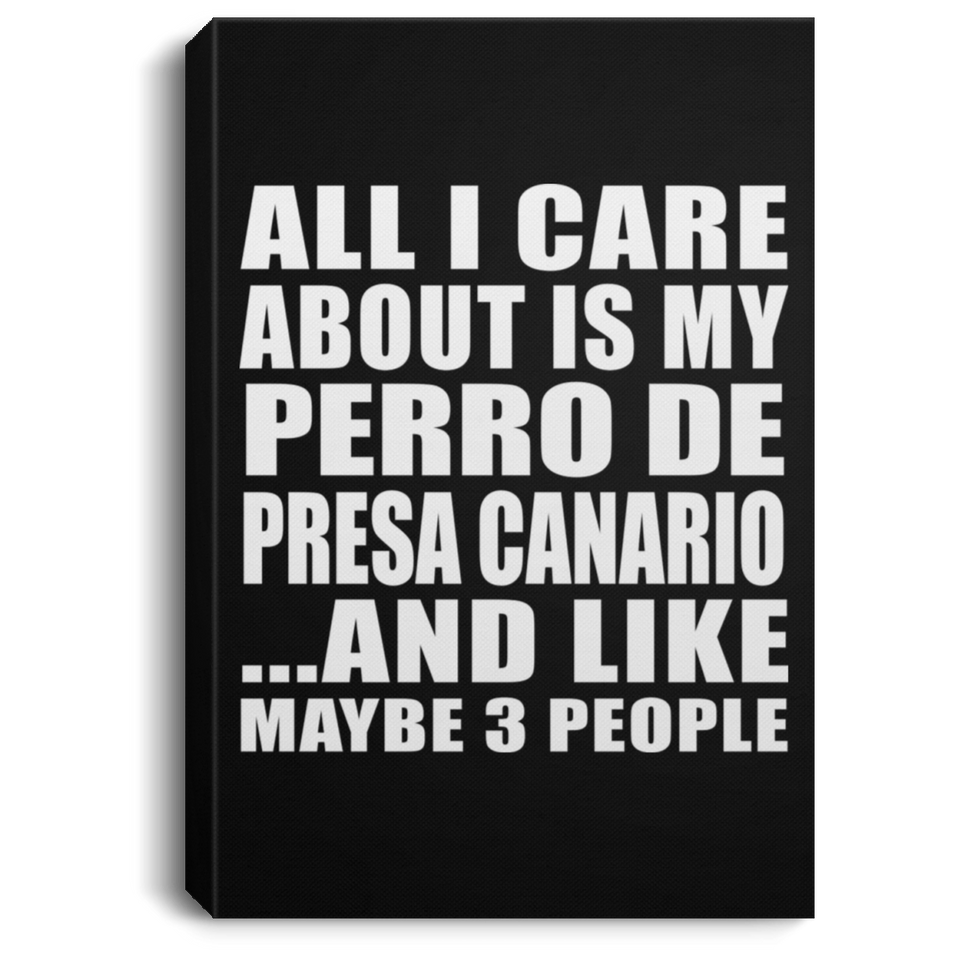 All I Care About Is My Perro De Presa Canario - Canvas Portrait