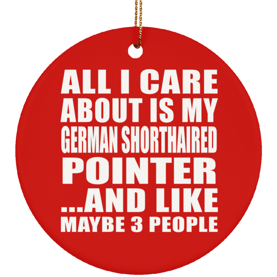 All I Care About Is My German Shorthaired Pointer - Circle Ornament