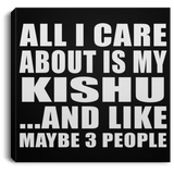 All I Care About Is My Kishu - Canvas Square