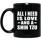 All I Need Is Love And A Shih Tzu - 11 Oz Coffee Mug Black