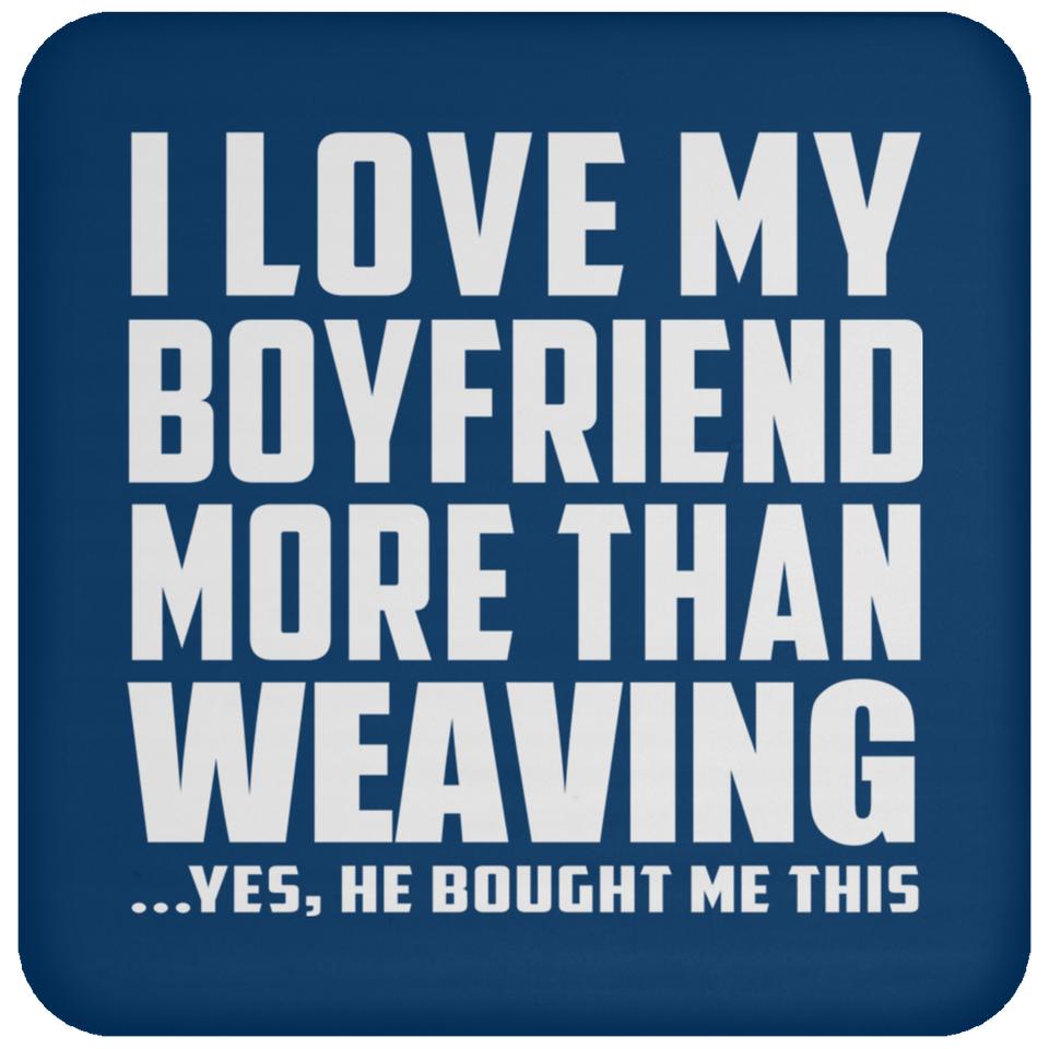 I Love My Boyfriend More Than Weaving - Drink Coaster
