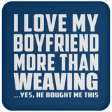 I Love My Boyfriend More Than Weaving - Drink Coaster